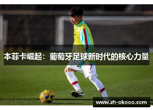 本菲卡崛起：葡萄牙足球新时代的核心力量