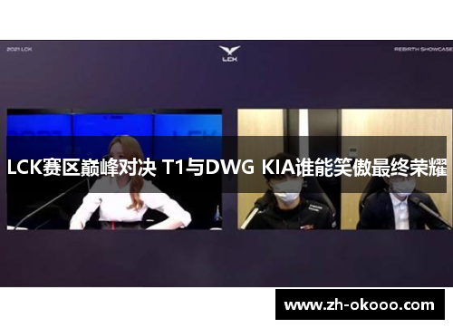 LCK赛区巅峰对决 T1与DWG KIA谁能笑傲最终荣耀
