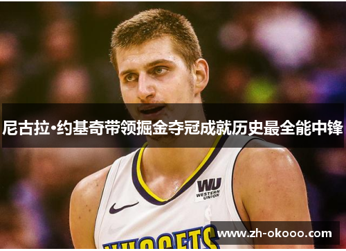 尼古拉·约基奇带领掘金夺冠成就历史最全能中锋