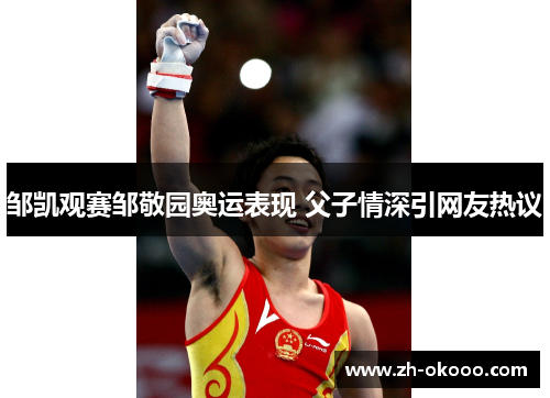 邹凯观赛邹敬园奥运表现 父子情深引网友热议